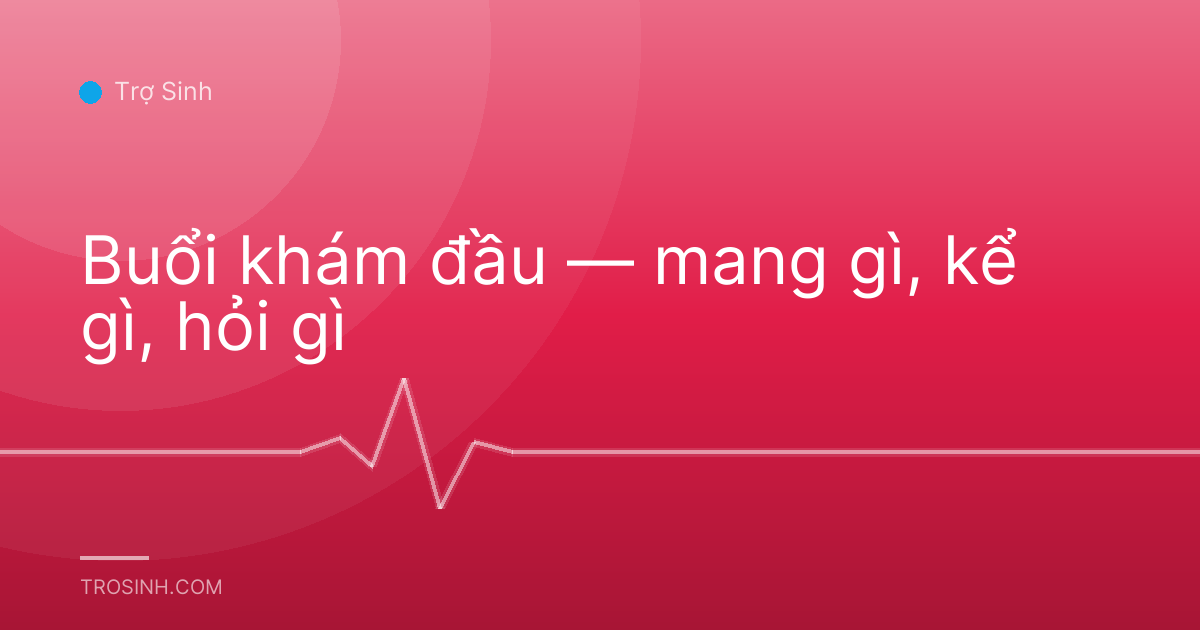 Buổi khám đầu — mang gì, kể gì, hỏi gì