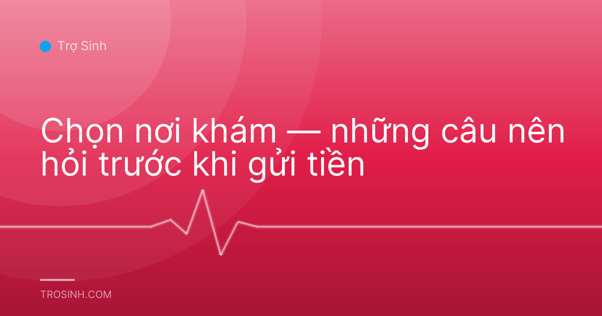 Chọn nơi khám — những câu nên hỏi trước khi gửi tiền