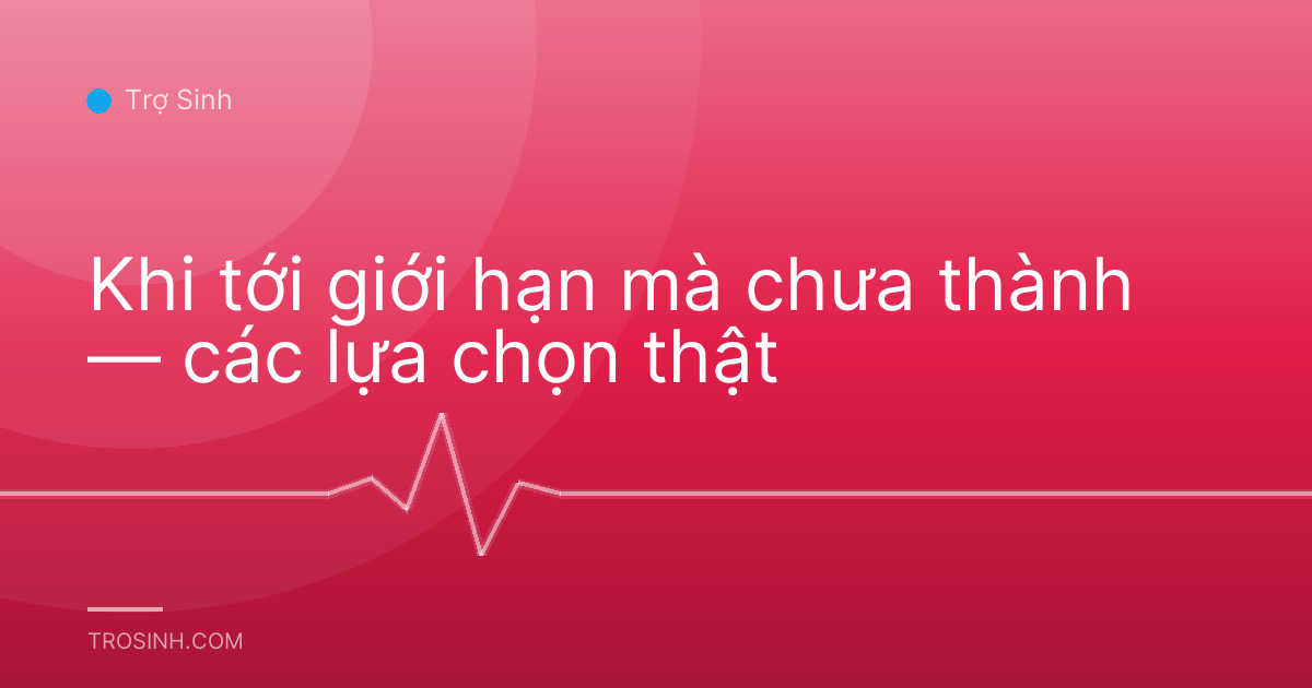 Khi tới giới hạn mà chưa thành — các lựa chọn thật