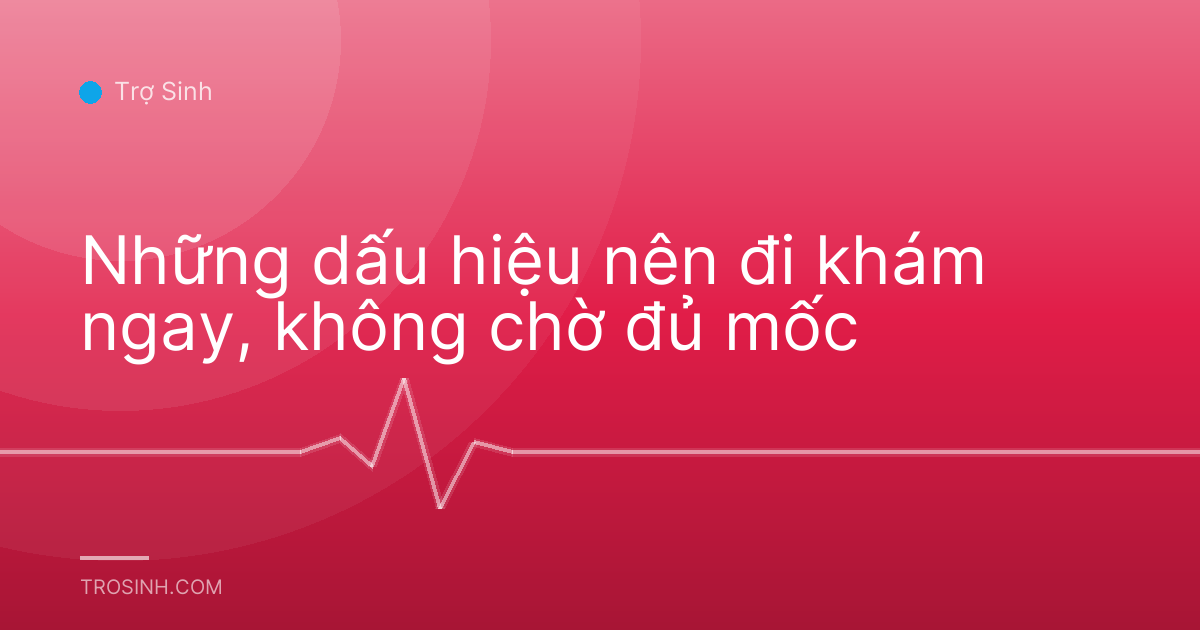 Những dấu hiệu nên đi khám ngay, không chờ đủ mốc