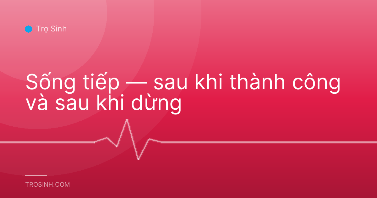 Sống tiếp — sau khi thành công và sau khi dừng