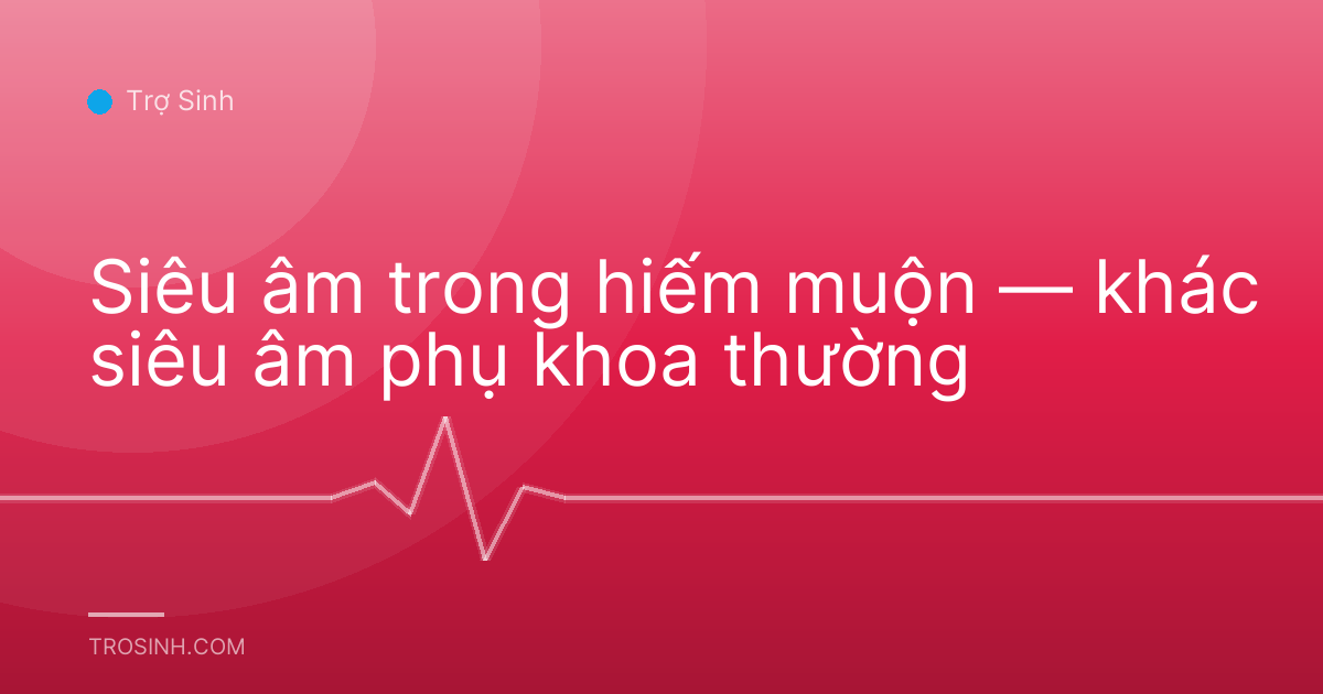 Siêu âm trong hiếm muộn — khác siêu âm phụ khoa thường