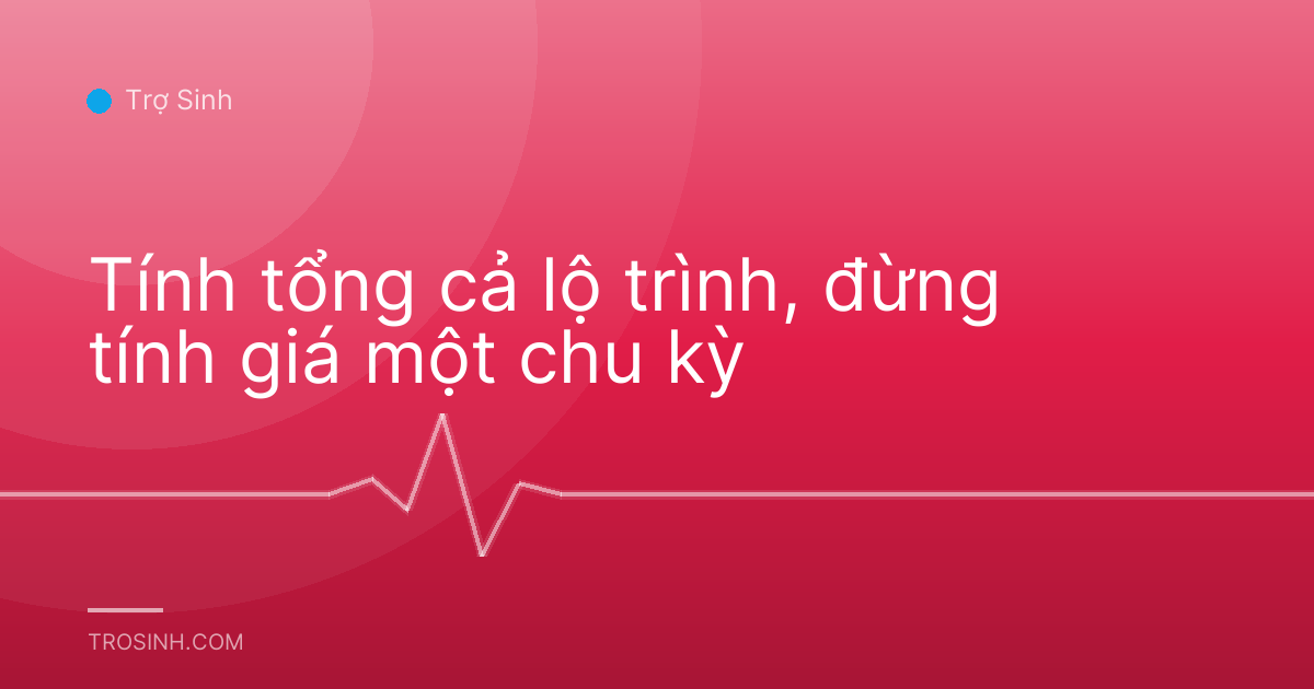 Tính tổng cả lộ trình, đừng tính giá một chu kỳ