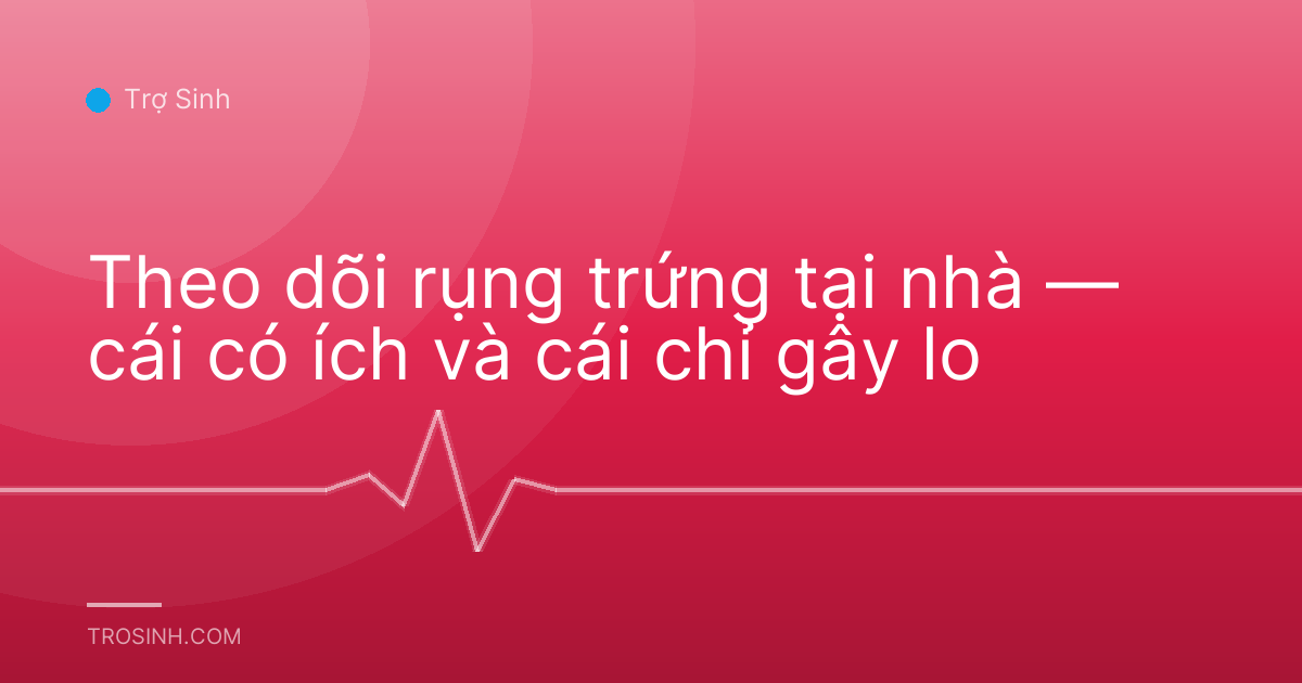 Theo dõi rụng trứng tại nhà — cái có ích và cái chỉ gây lo