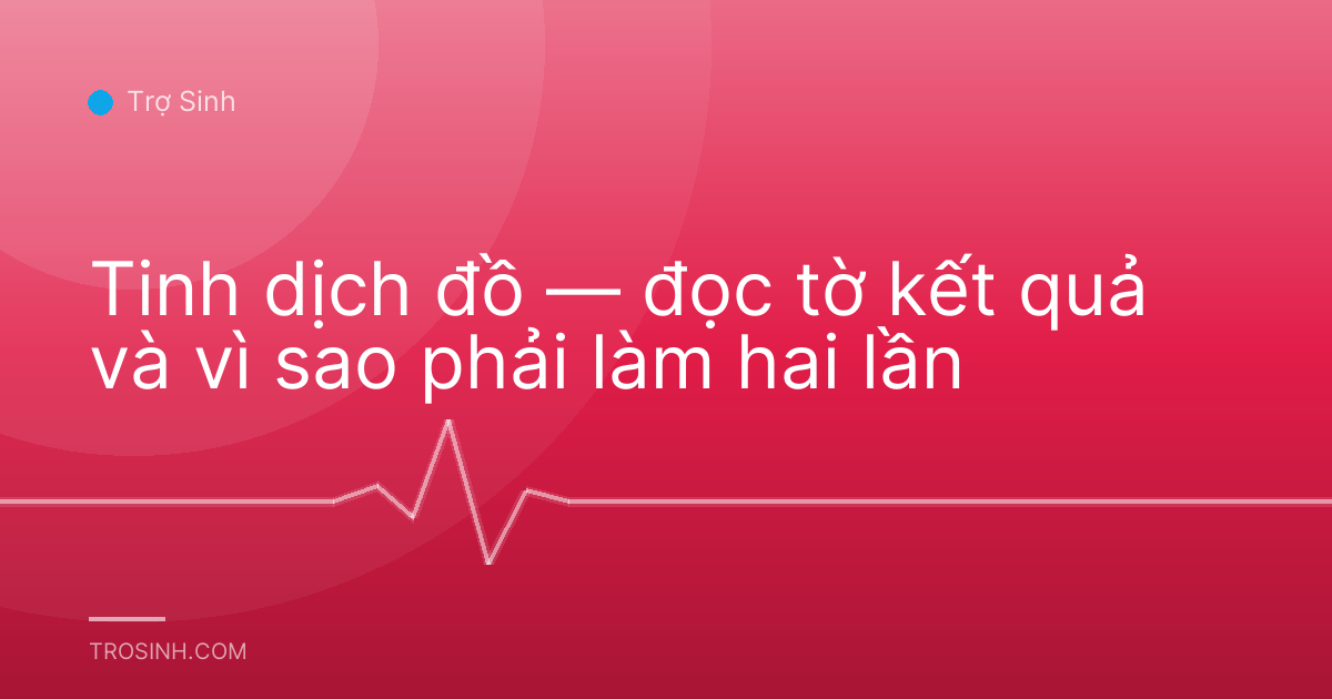 Tinh dịch đồ — đọc tờ kết quả và vì sao phải làm hai lần