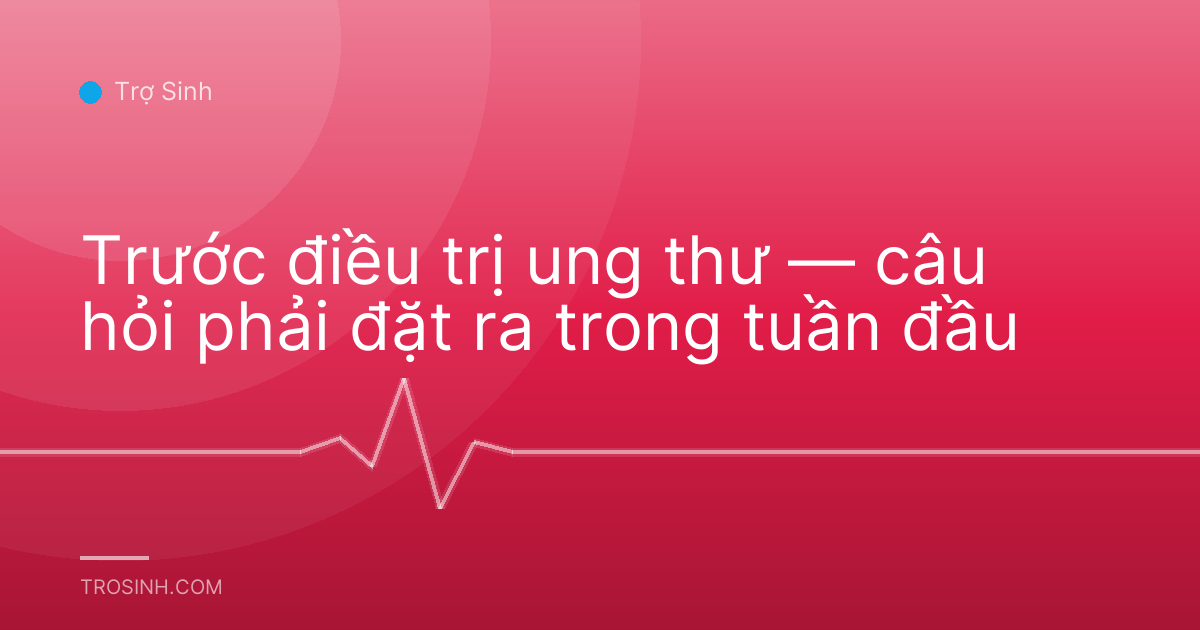 Trước điều trị ung thư — câu hỏi phải đặt ra trong tuần đầu