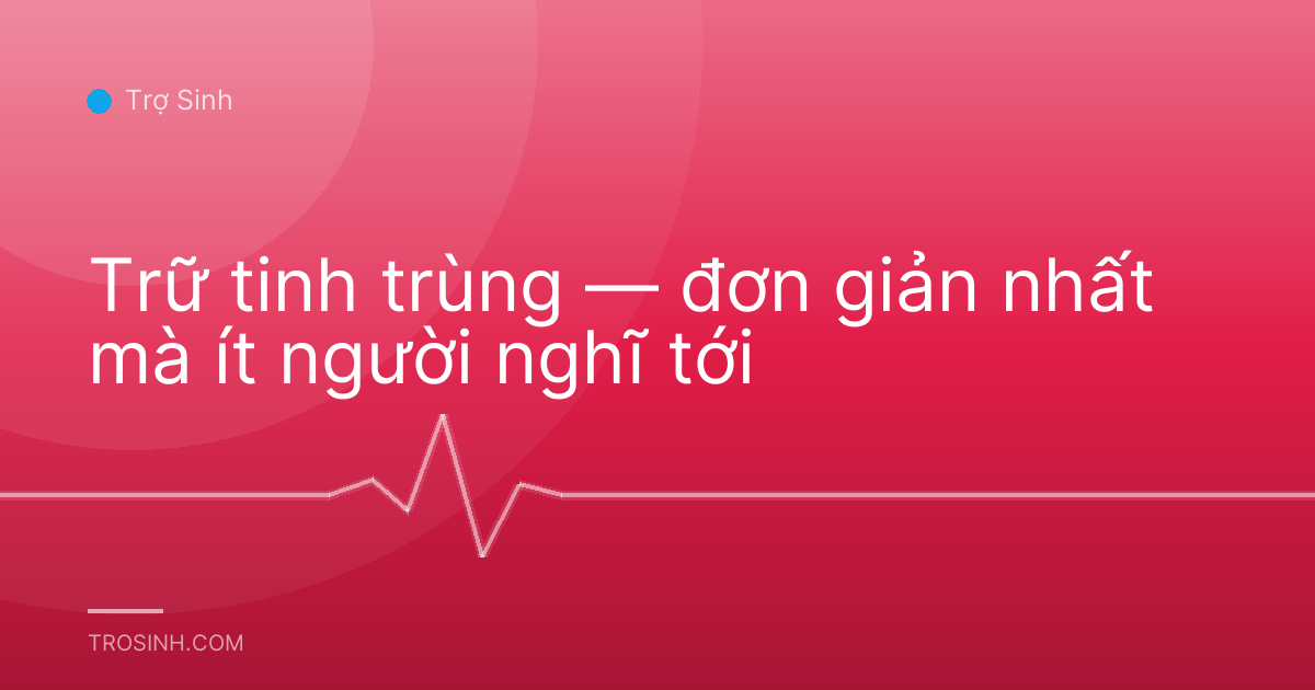 Trữ tinh trùng — đơn giản nhất mà ít người nghĩ tới
