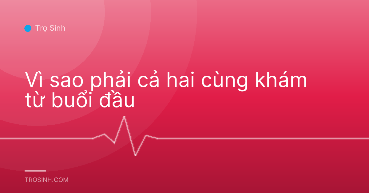 Vì sao phải cả hai cùng khám từ buổi đầu