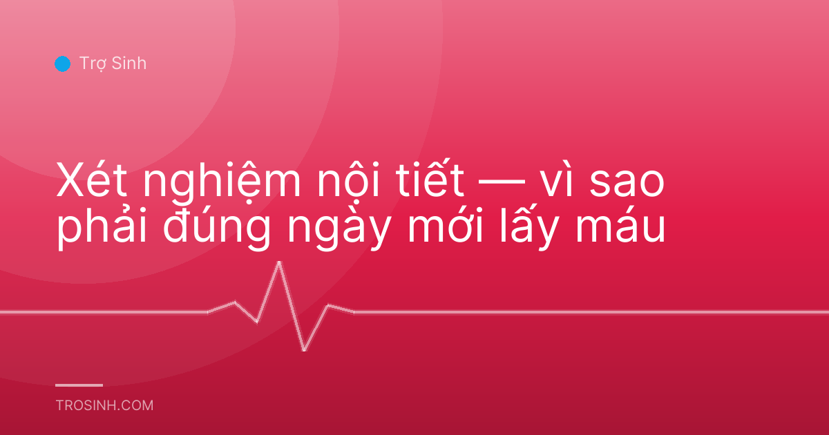 Xét nghiệm nội tiết — vì sao phải đúng ngày mới lấy máu